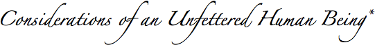 Considerations of an Unfettered Human Being